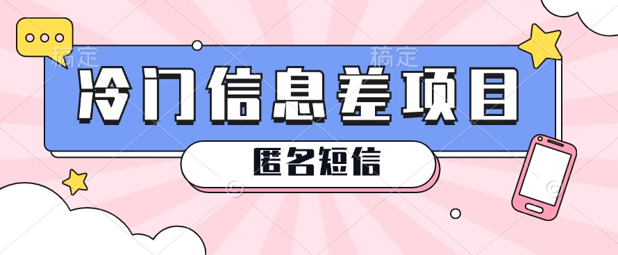 利用信息差操作的冷门赚钱项目，揭秘“匿名短信”日赚几十几百的玩法-生财有道