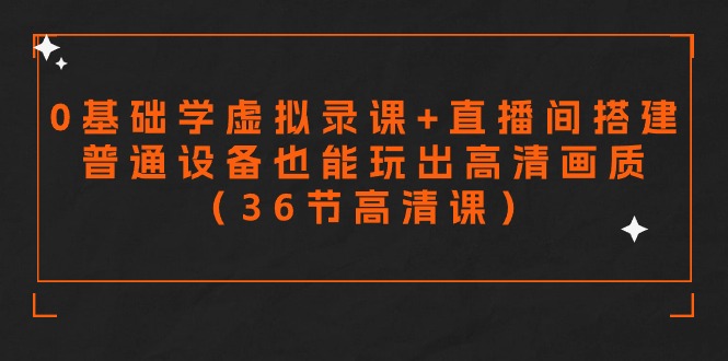 零基础学虚拟录课+直播间搭建，普通设备也能玩出高清画质（36节高清课）-生财有道