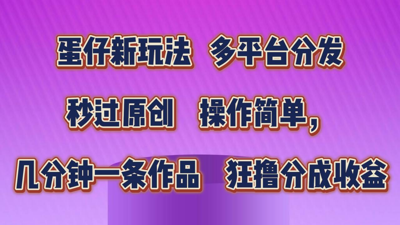 蛋仔新玩法，多平台分发，秒过原创，操作简单，几分钟一条作品，狂撸分成收益-生财有道