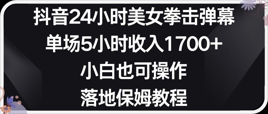 小红书抖音24小时美女拳击弹幕，单场5小时 收入1700＋，小白也可以操作，落地式保…-生财有道