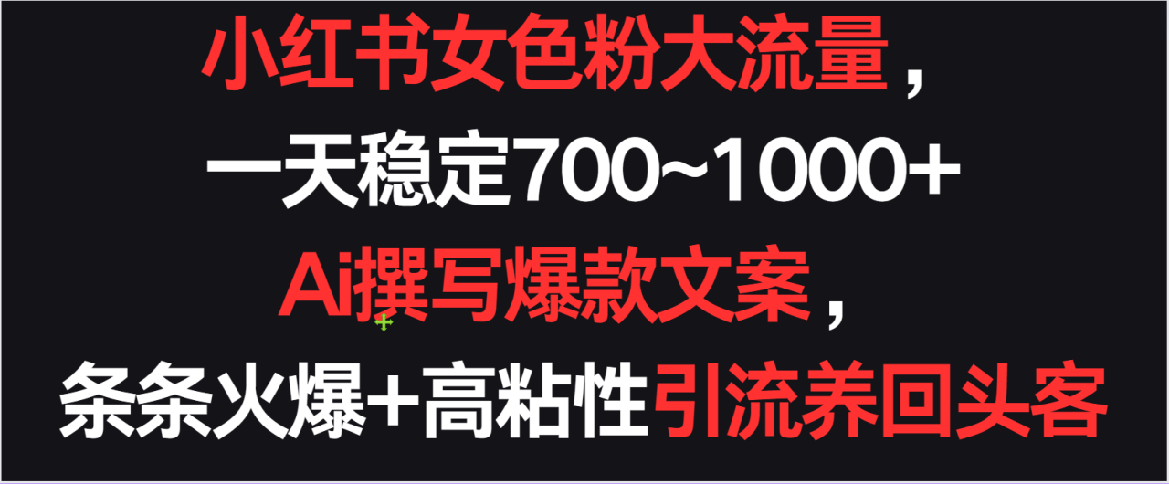 小红书女色粉流量，一天稳定700~1000+  Ai撰写爆款文案，条条火爆+高粘性引流养回头客-生财有道