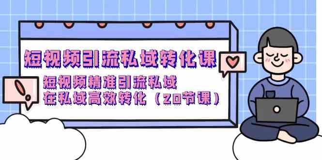 短视频引流私域转化课，短视频精准引流私域，在私域高效转化（20节课）-生财有道