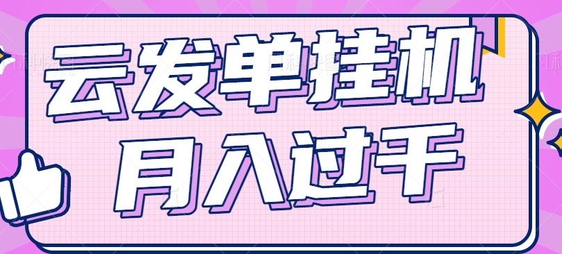 云发单挂机赚钱项目，零成本零门槛，新手躺平也能月入过千！-生财有道
