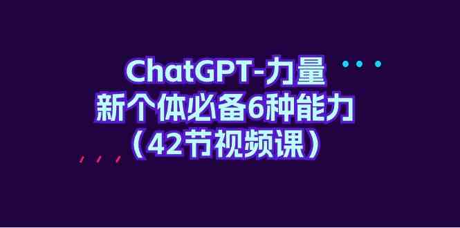 ChatGPT力量-新个体必备6种能力（42节视频课）-生财有道
