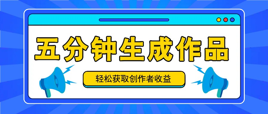 五分钟内即可生成一个原创作品，每日获取创作者收益100-300+！-生财有道