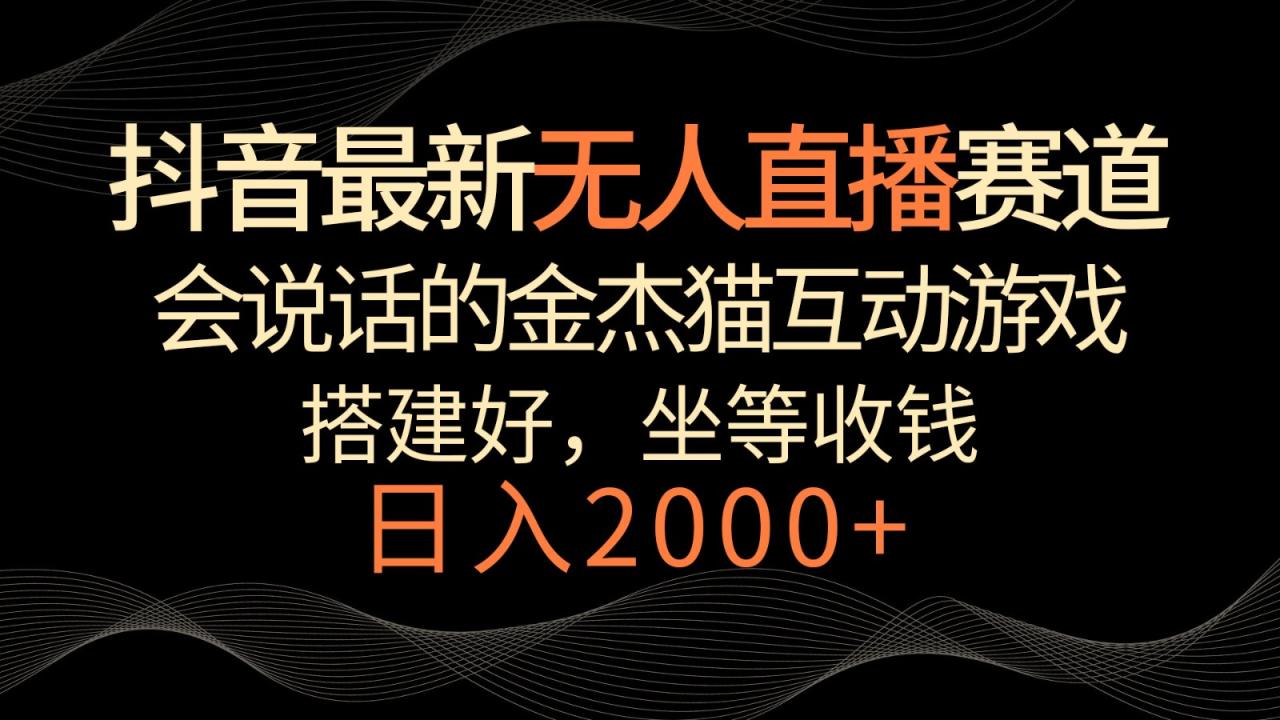 抖音最新无人直播赛道，日入2000+，会说话的金杰猫互动小游戏，礼物收不停-生财有道