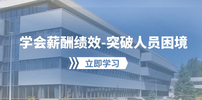 学会薪酬绩效突破人员困境：建立自己的【薪酬+绩效】体系，企业与员工双赢选择-生财有道