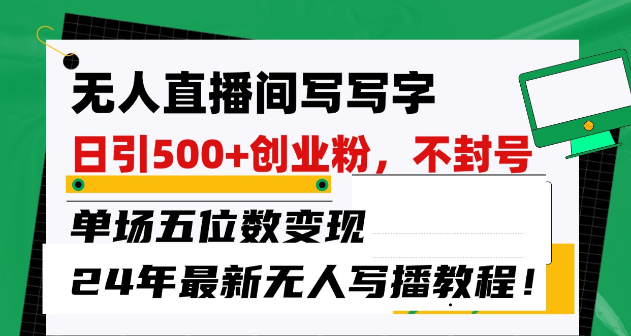 无人直播间写字日引500+创业粉，单场五位数变现，24年最新无人写播不封号教程！-生财有道