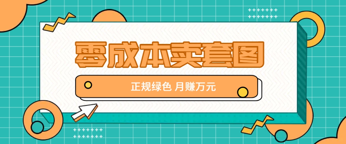零成本卖套图，绿色正规项目，简单操作月收益10000+【揭秘】-生财有道