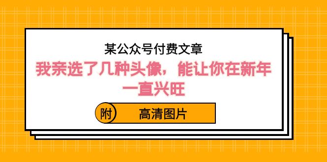 某公众号付费文章：我亲选了几种头像，能让你在新年一直兴旺（附高清图片）-生财有道