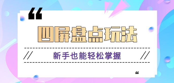 四屏盘点玩法，新手也能快速掌握制作原创视频，轻松涨粉月入万元【视频教程】-生财有道