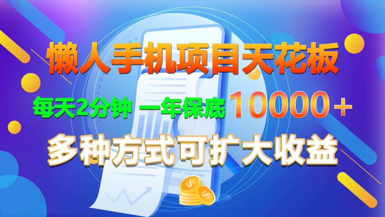 懒人手机项目天花板，每天2分钟，一年保底10000+，多种方式可扩大收益！-生财有道