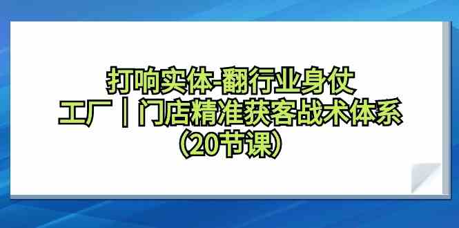 打响实体行业翻身仗，工厂门店精准获客战术体系（20节课）-生财有道