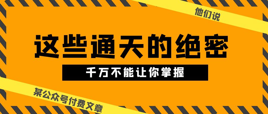 某公众号付费文章《他们说 “ 这些通天的绝密，千万不能让你掌握! ”》-生财有道