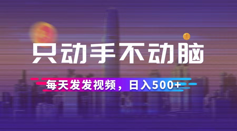 （12638期）只动手不动脑，每天发发视频，日入500+_生财有道创业网-生财有道