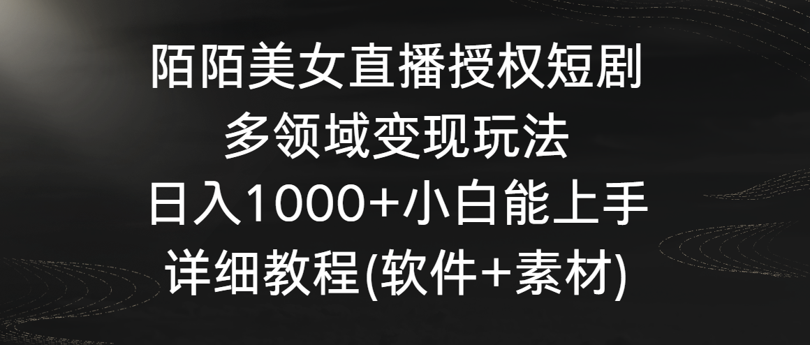 陌陌美女直播授权短剧，多领域变现玩法，日入1000+小白能上手，详细教程-生财有道