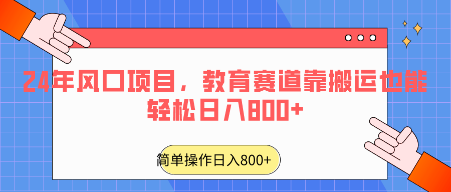 2024年风口项目，教育赛道靠搬运也能轻松日入800+-生财有道