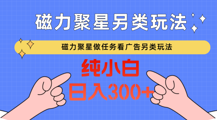 磁力聚星做任务看广告撸马扁，不靠流量另类玩法日入300+-生财有道
