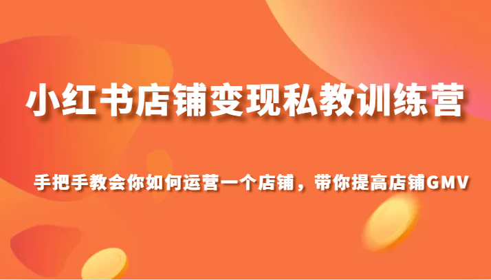 小红书店铺变现私教训练营，手把手教会你运营店铺，带你提高店铺GMV-生财有道