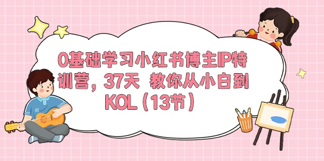 0基础学习小红书博主IP特训营【第5期】，37天教你从小白到KOL（13节）-生财有道