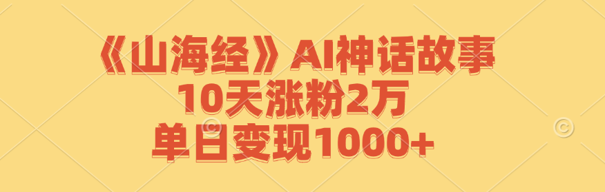 （12761期）《山海经》AI神话故事，10天涨粉2万，单日变现1000+_生财有道创业网-生财有道