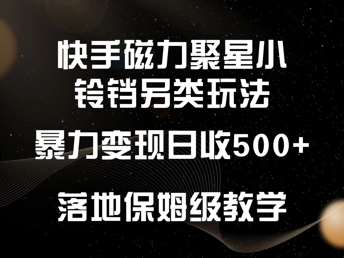 快手磁力聚星小铃铛另类玩法，暴力变现日入500+，小白轻松上手，落地保姆级教学-生财有道