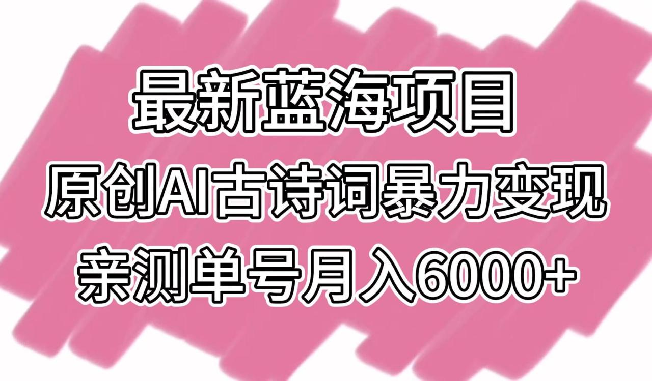 最新蓝海项目，原创AI古诗词暴力变现，亲测单号月入6000+-生财有道