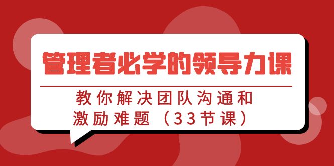 管理者必学的领导力课：教你解决团队沟通和激励难题（33节课）-生财有道