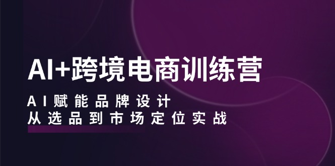 （12624期）AI+跨境电商训练营：AI赋能品牌设计，从选品到市场定位实战_生财有道创业网-生财有道