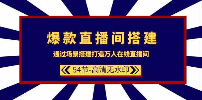 爆款直播间搭建：通过场景搭建打造万人在线直播间（54节）-生财有道