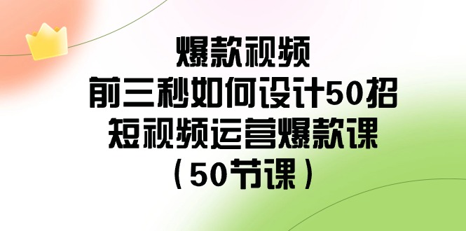爆款视频前三秒如何设计50招：短视频运营爆款课（50节课）-生财有道