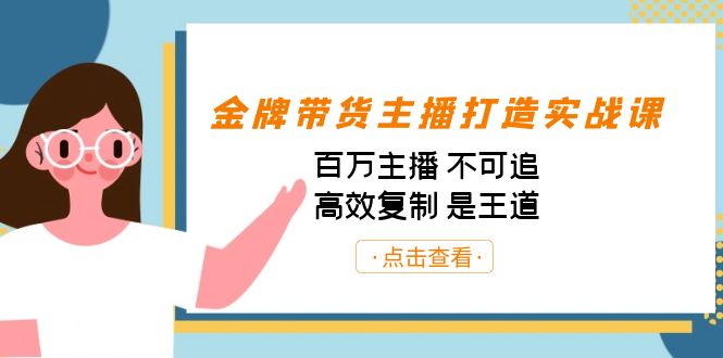 （7134期）金牌带货主播打造实战课：百万主播 不可追，高效复制 是王道（10节课）-生财有道