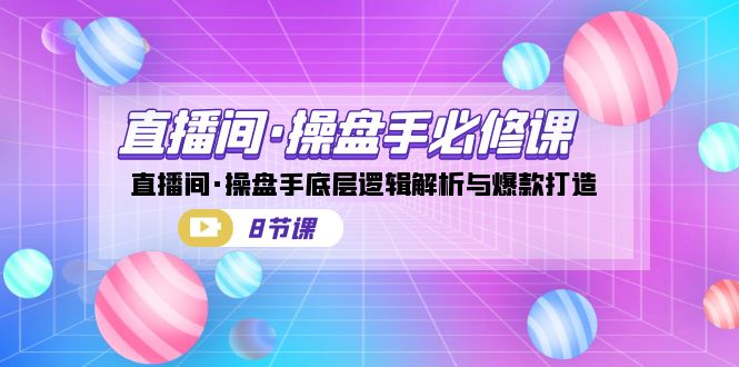 （7133期）直播间·操盘手必修课：直播间·操盘手底层逻辑解析与爆款打造（8节课）-生财有道