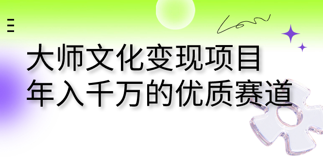 （7124期）大师文化变现项目 年入千万的优质赛道-生财有道