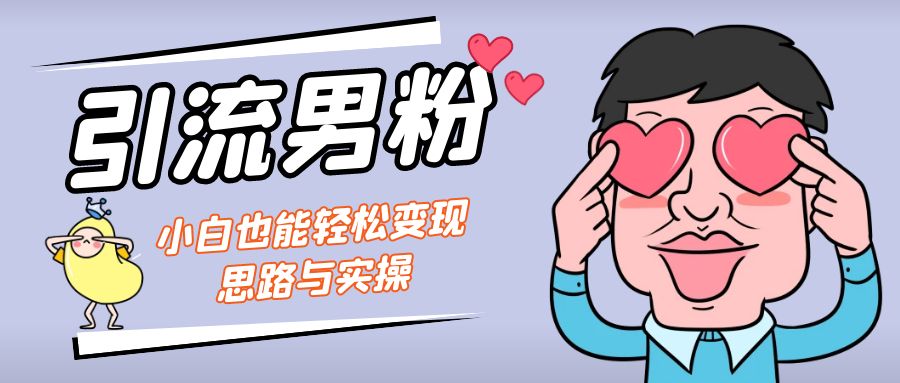 （7112期）引流男粉+小白也能暴力变现的思路与实操-生财有道