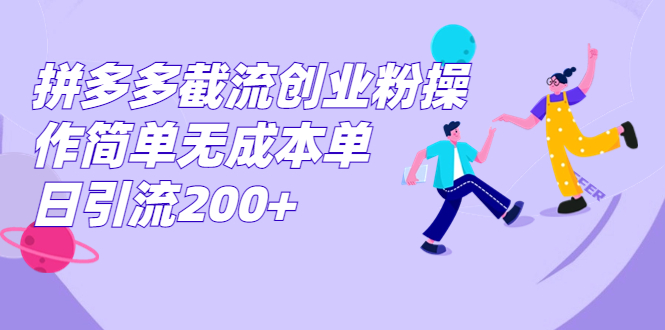 （7059期）拼多多截流创业粉操作简单无成本单日引流200+-生财有道
