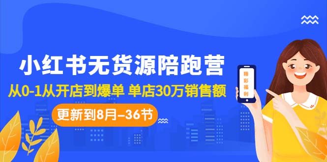 （7049期）小红书无货源陪跑营：从0-1从开店到爆单 单店30万销售额（更至8月-36节课）-生财有道