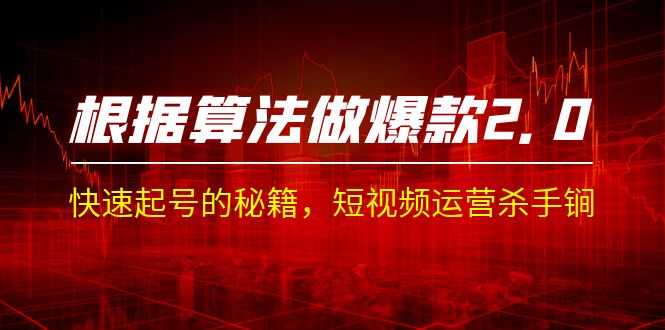 （7052期）某收费课程《根据-算法做爆款 2.0》快速起号的秘籍，短视频运营杀手锏-生财有道