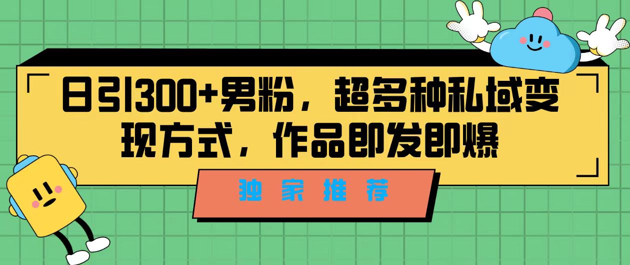 （7048期）独家推荐！日引300+男粉，超多种私域变现方式，作品即发即报-生财有道