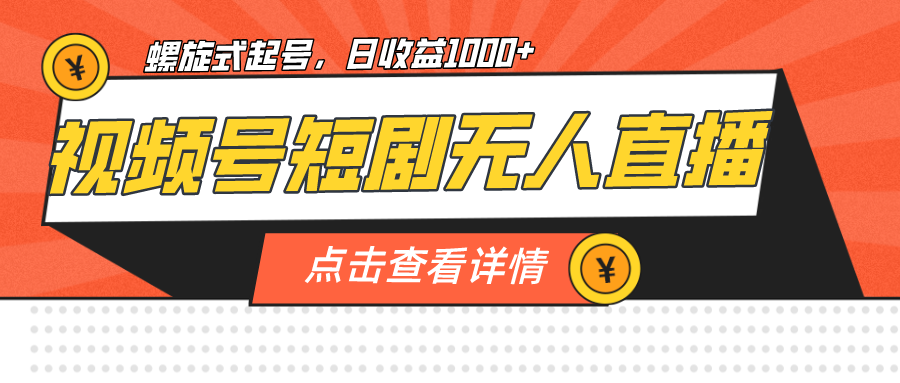 （7047期）视频号短剧无人直播，螺旋起号，单号日收益1000+-生财有道