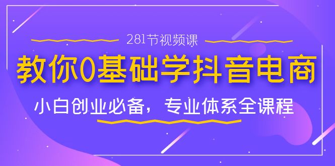 （7044期）教你0基础学·抖音电商：小白创业必备，专业体系全课程（281节视频课）-生财有道