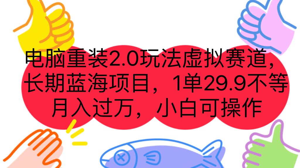 （7037期）电脑重装2.0玩法虚拟赛道，长期蓝海项目 一单29.9不等 月入过万 小白可操作-生财有道