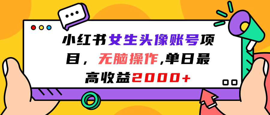 （7036期）小红书女生头像账号项目，无脑操作“”单日最高收益2000+-生财有道