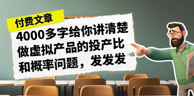 （7027期）某付款文章《4000多字给你讲清楚做虚拟产品的投产比和概率问题，发发发》-生财有道