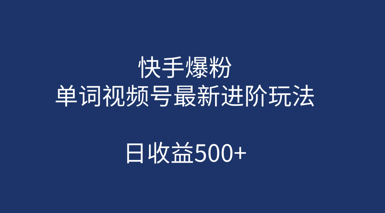 （7024期）快手爆粉，单词视频号最新进阶玩法，日收益500+（教程+素材）-生财有道