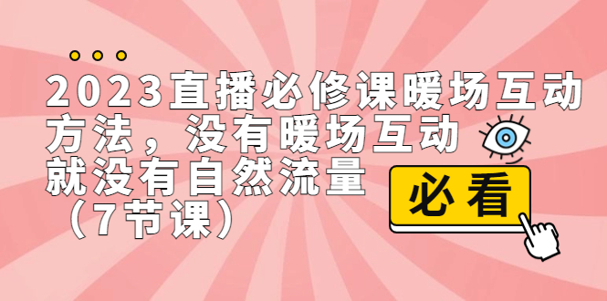 （7003期）2023直播·必修课暖场互动方法，没有暖场互动，就没有自然流量（7节课）-生财有道