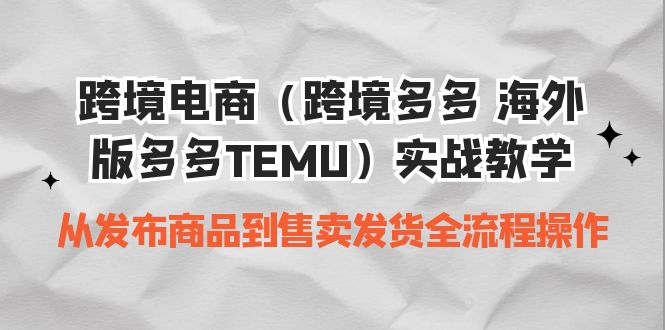 （6989期）跨境电商（跨境多多 海外版多多TEMU）实操教学 从发布商品到售卖发货全流程-生财有道