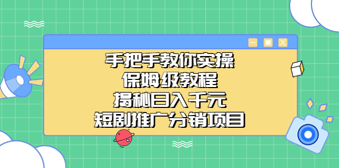 （6984期）手把手教你实操！保姆级教程揭秘日入千元的短剧推广分销项目-生财有道