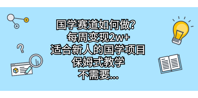 （6976期）国学赛道如何做？每周变现2w+，适合新人的国学项目，保姆式教学，不需要…-生财有道