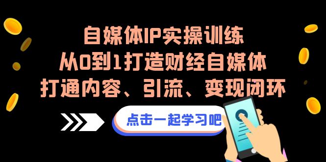 （6968期）自媒体IP实操训练，从0到1打造财经自媒体，打通内容、引流、变现闭环-生财有道